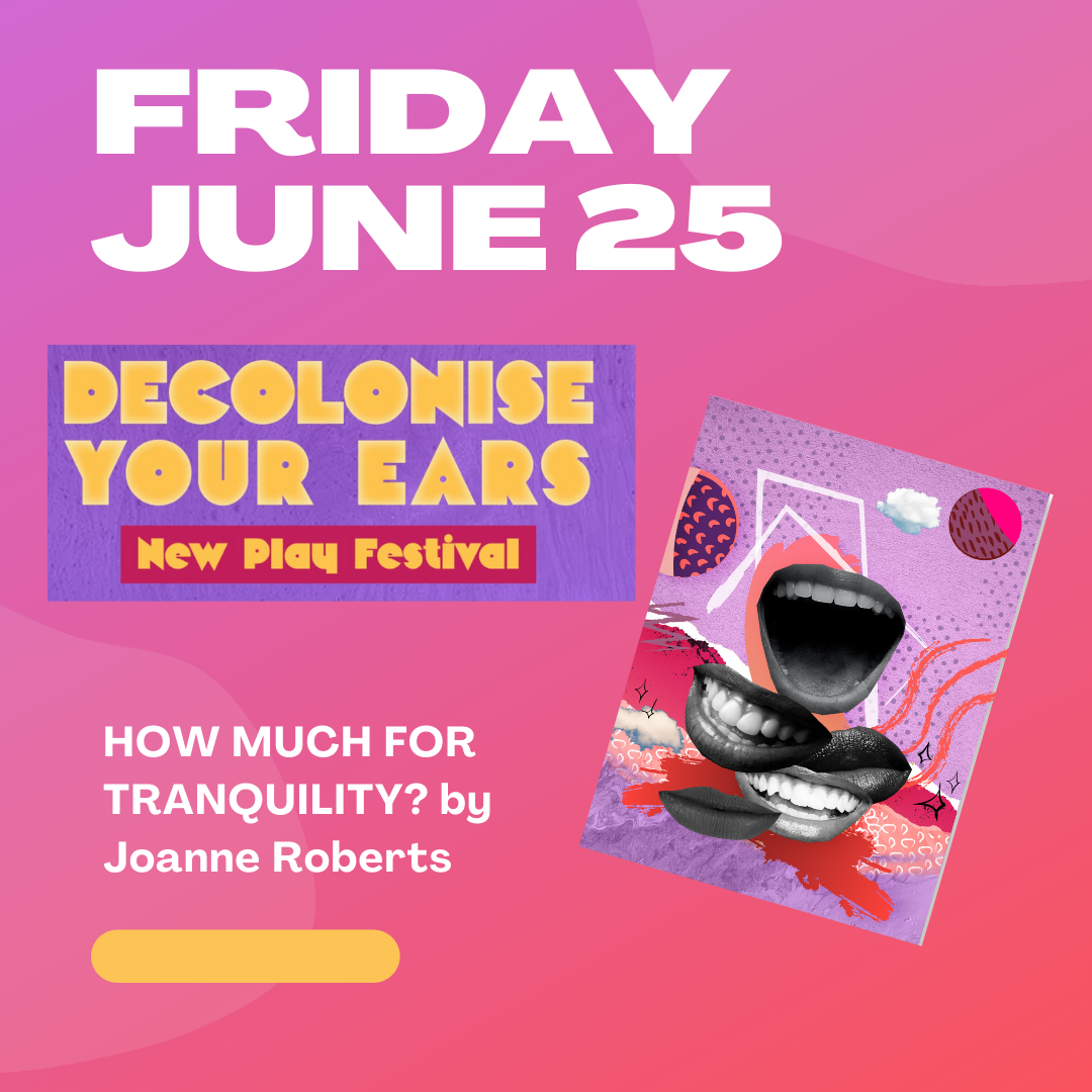 Decolonise Your Ears New Play Festival | How Much for Tranquility? By Joanne Roberts